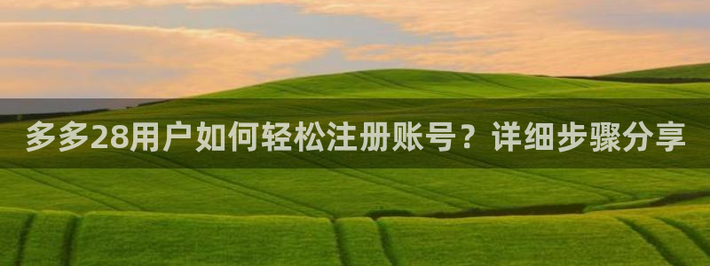 彩名堂,com：多多28用户如何轻松注册账号？详细步骤分享
